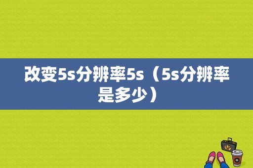 改变5s分辨率5s（5s分辨率是多少）