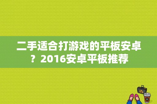 二手适合打游戏的平板安卓？2016安卓平板推荐