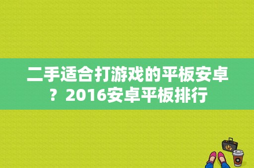 二手适合打游戏的平板安卓？2016安卓平板排行