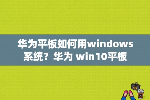 华为平板如何用windows系统？华为 win10平板-图1