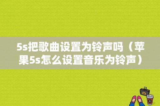 5s把歌曲设置为铃声吗（苹果5s怎么设置音乐为铃声）-图1