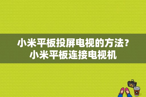 小米平板投屏电视的方法？小米平板连接电视机