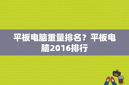 平板电脑重量排名？平板电脑2016排行