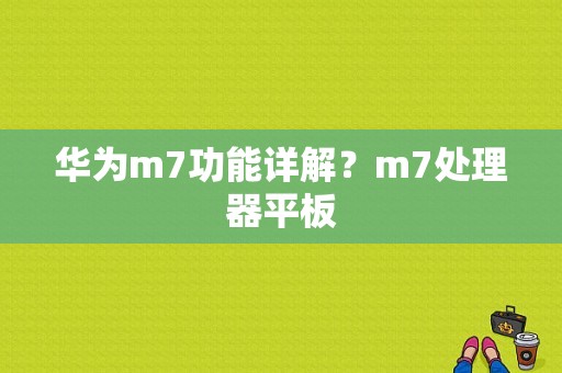 华为m7功能详解？m7处理器平板