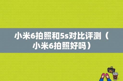 小米6拍照和5s对比评测（小米6拍照好吗）-图1