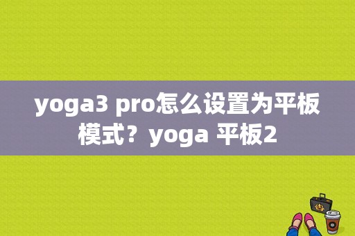yoga3 pro怎么设置为平板模式？yoga 平板2