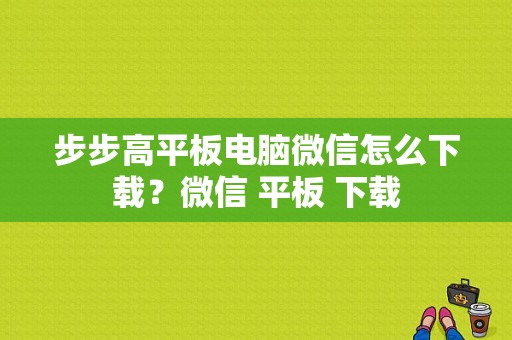 步步高平板电脑微信怎么下载？微信 平板 下载