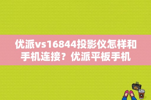 优派vs16844投影仪怎样和手机连接？优派平板手机