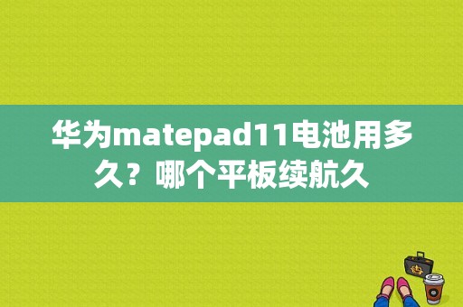 华为matepad11电池用多久？哪个平板续航久