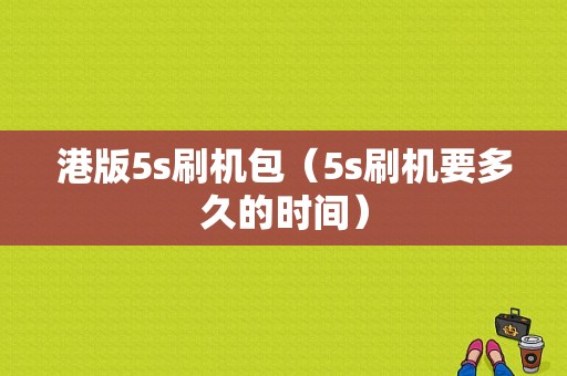港版5s刷机包（5s刷机要多久的时间）