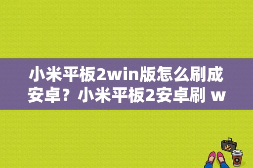 小米平板2win版怎么刷成安卓？小米平板2安卓刷 win10