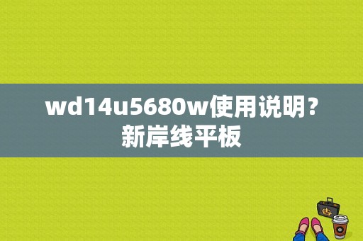 wd14u5680w使用说明？新岸线平板-图1