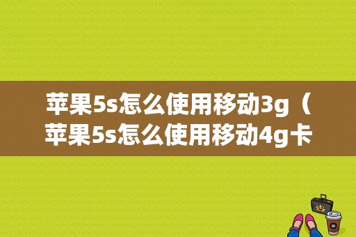 苹果5s怎么使用移动3g（苹果5s怎么使用移动4g卡的流量）