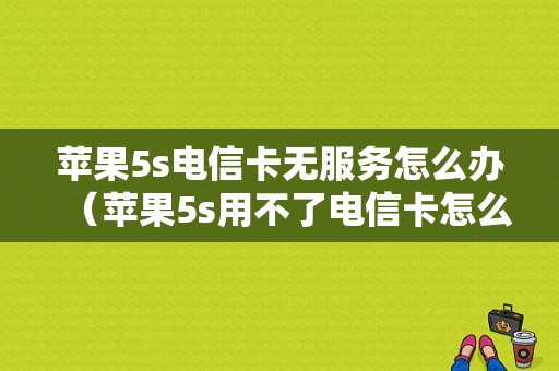 苹果5s电信卡无服务怎么办（苹果5s用不了电信卡怎么办）