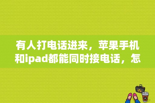 有人打电话进来，苹果手机和ipad都能同时接电话，怎样关闭？手机和平板同时接电话
