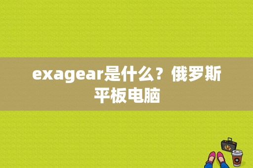 exagear是什么？俄罗斯平板电脑