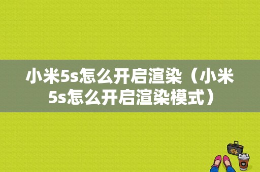小米5s怎么开启渲染（小米5s怎么开启渲染模式）-图1