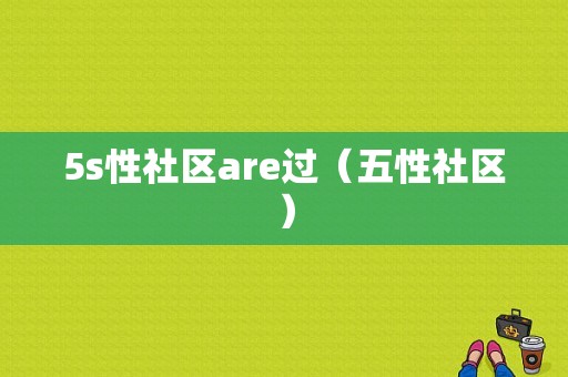 5s性社区are过（五性社区）