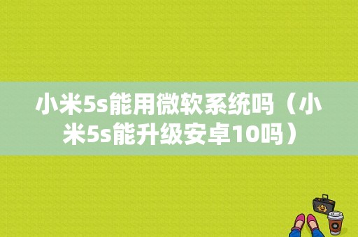 小米5s能用微软系统吗（小米5s能升级安卓10吗）