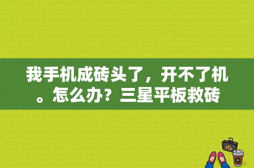 我手机成砖头了，开不了机。怎么办？三星平板救砖
