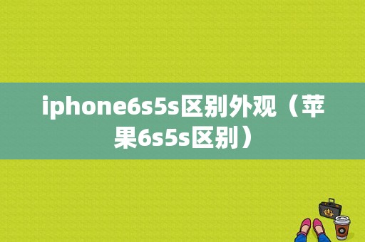 iphone6s5s区别外观（苹果6s5s区别）