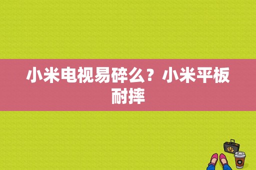 小米电视易碎么？小米平板耐摔