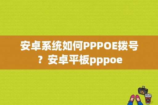 安卓系统如何PPPOE拨号？安卓平板pppoe