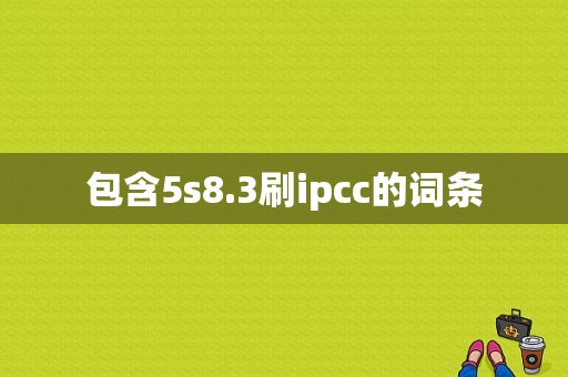包含5s8.3刷ipcc的词条