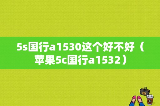 5s国行a1530这个好不好（苹果5c国行a1532）