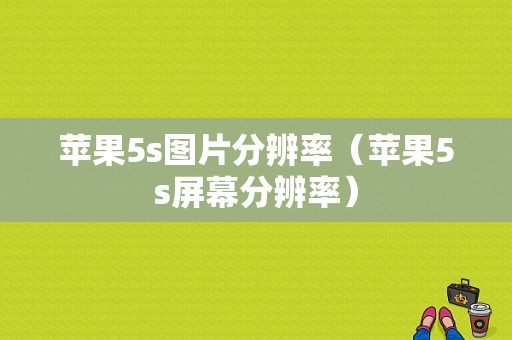 苹果5s图片分辨率（苹果5s屏幕分辨率）