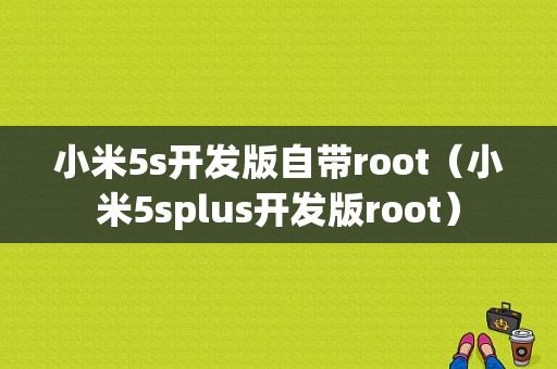 小米5s开发版自带root（小米5splus开发版root）-图1