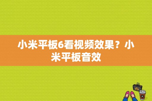 小米平板6看视频效果？小米平板音效