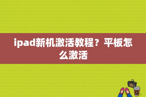 ipad新机激活教程？平板怎么激活