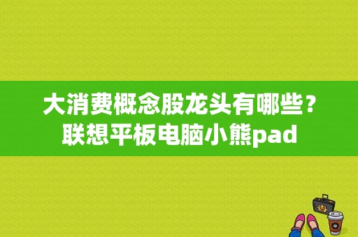 大消费概念股龙头有哪些？联想平板电脑小熊pad