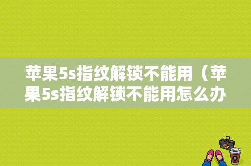 苹果5s指纹解锁不能用（苹果5s指纹解锁不能用怎么办）