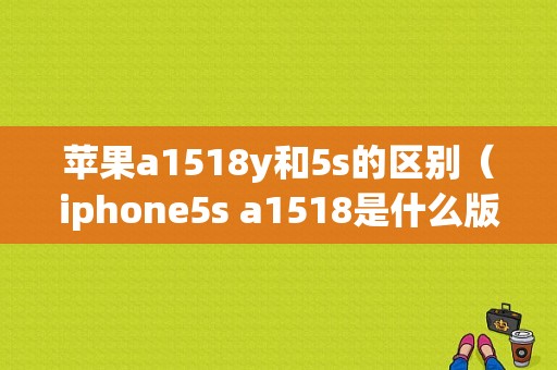 苹果a1518y和5s的区别（iphone5s a1518是什么版本）