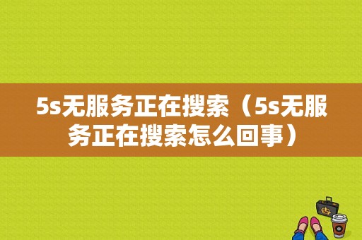 5s无服务正在搜索（5s无服务正在搜索怎么回事）