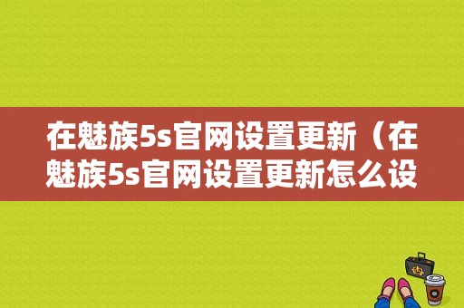 在魅族5s官网设置更新（在魅族5s官网设置更新怎么设置）