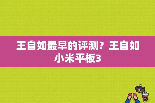 王自如最早的评测？王自如小米平板3