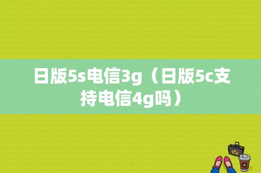 日版5s电信3g（日版5c支持电信4g吗）-图1