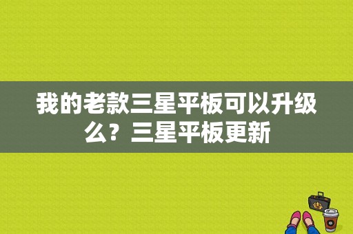 我的老款三星平板可以升级么？三星平板更新-图1