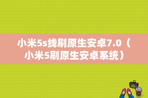 小米5s线刷原生安卓7.0（小米5刷原生安卓系统）