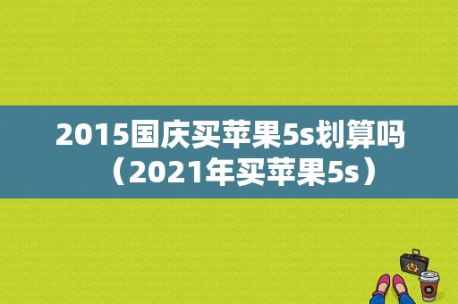 2015国庆买苹果5s划算吗（2021年买苹果5s）