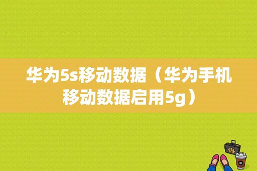 华为5s移动数据（华为手机移动数据启用5g）