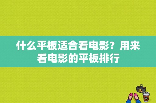 什么平板适合看电影？用来看电影的平板排行-图1