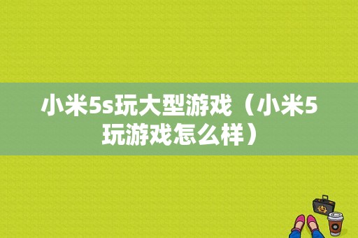 小米5s玩大型游戏（小米5玩游戏怎么样）