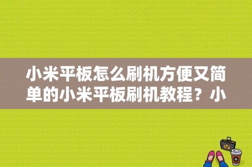 小米平板怎么刷机方便又简单的小米平板刷机教程？小米平板2刷机教程