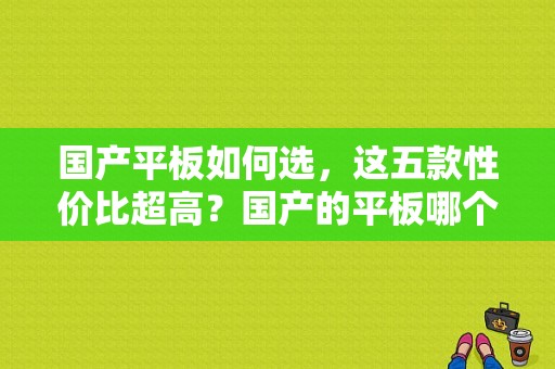 国产平板如何选，这五款性价比超高？国产的平板哪个牌子好