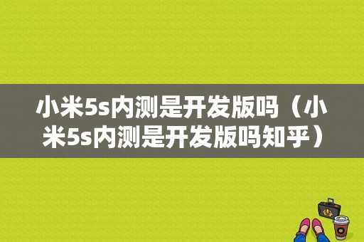 小米5s内测是开发版吗（小米5s内测是开发版吗知乎）-图1