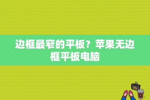 边框最窄的平板？苹果无边框平板电脑